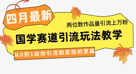 4月最新，国学赛道引流玩法教学，两位数作品量引流上万粉，从0到1给你引流和变现的思路-创业吧