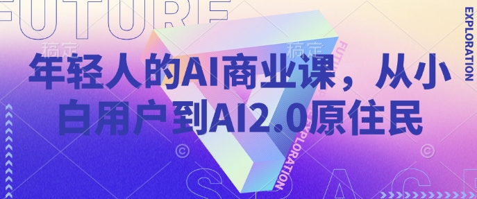 年轻人的AI商业课，从小白用户到AI2.0原住民-创业吧
