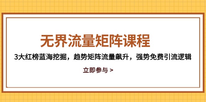 无界流量矩阵课程，3大红榜蓝海挖掘，趋势矩阵流量飙升，强势免费引流逻辑-创业吧