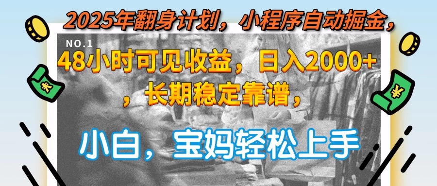 2025年翻身计划，小程序自动掘金48小时可见收益，日入2000+，长期稳定…-创业吧
