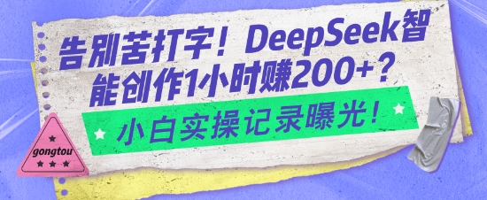 告别苦打字！DeepSeek智能创作1小时入2张？小白实操记录曝光-创业吧