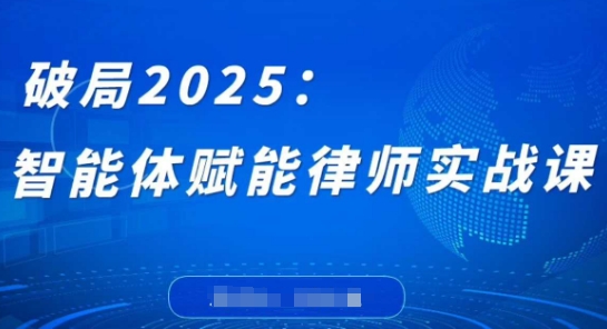 破局2025：智能体赋能律师实战课，打破编程壁垒，完成复杂任务，沉淀专属知识，赋能律师实务-创业吧