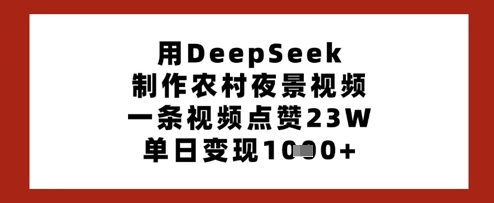 用DeepSeek制作农村夜景视频，一条视频点赞23W，单日变现多张-创业吧