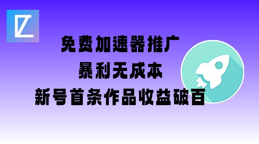 免费加速器推广项目_新号首条作品收益破百【图文+视频+2w字教程】-创业吧