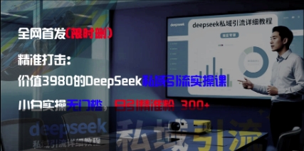精准打击：价值3980的DeepSeek私域引流实操课，小白实操无门槛，日引精准粉300+-创业吧