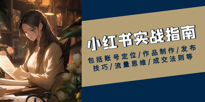 小红书实战指南，包括账号定位/作品制作/发布技巧/流量思维/成交法则等-创业吧