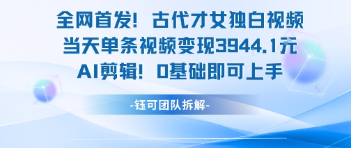 全网首发！古代才女独白视频，当天单条视频变现1k，AI剪辑0基础即可上手-创业吧