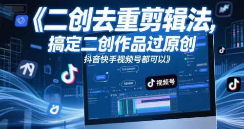 短视频二创去重剪辑法，搞定二创作品过原创，抖音快手视频号都可以-创业吧