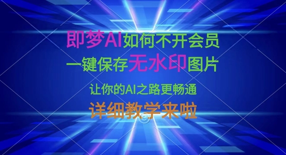 即梦AI如何不开会员，一键保存无水印图片，让你的AI之路更畅通，详细教学来啦-创业吧