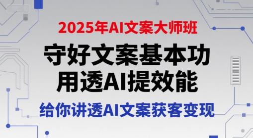 2025年AI文案大师班，守好文案基本功，用透AI提效能，给你讲透AI文案获客变现-创业吧