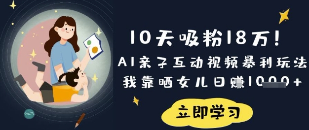 10天吸粉18W！AI亲子互动视频暴利玩法，我靠晒女儿日入数张-创业吧