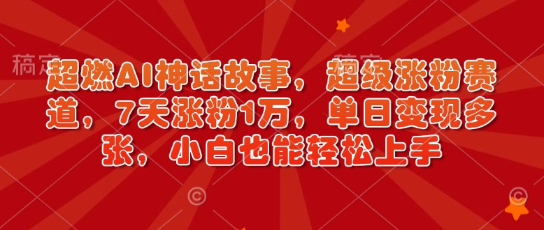 超燃AI神话故事，超级涨粉赛道，7天涨粉1万，单日变现多张，小白也能轻松上手(附详细教程)-创业吧