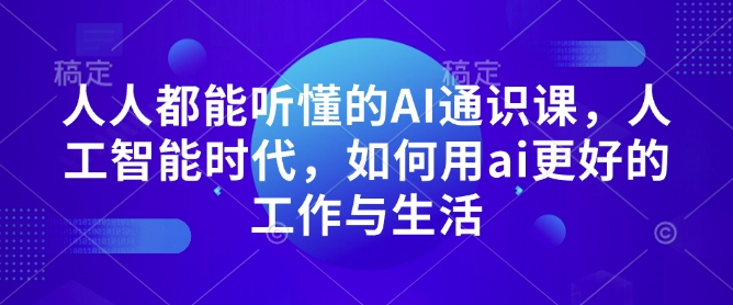 人人都能听懂的AI通识课，人工智能时代，如何用ai更好的工作与生活-创业吧