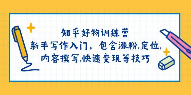 知乎好物训练营：新手写作入门，包含涨粉，定位，内容撰写，快速变现等技巧-创业吧