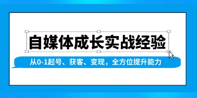 自媒体成长实战经验，从0-1起号、获客、变现，全方位提升能力-创业吧