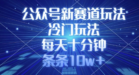 公众号新赛道玩法，冷门玩法，每天十分钟，条条10w+-创业吧