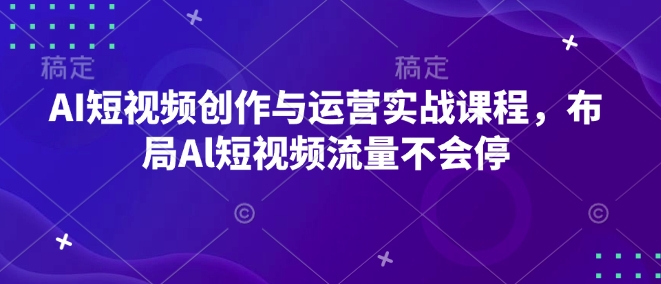 AI短视频创作与运营实战课程，布局Al短视频流量不会停-创业吧