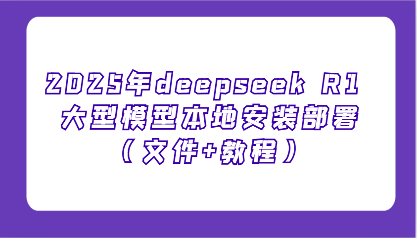 2025年deepseek R1 大型模型本地安装部署(文件+教程)，新手也能快速上手！-创业吧