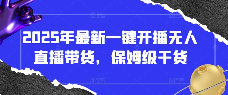 2025年最新一键开播无人直播带货，保姆级干货-创业吧