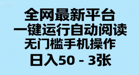 全网最新平台，一键运行自动阅读，无门槛手机操作，日入50-3张+【揭秘】-创业吧