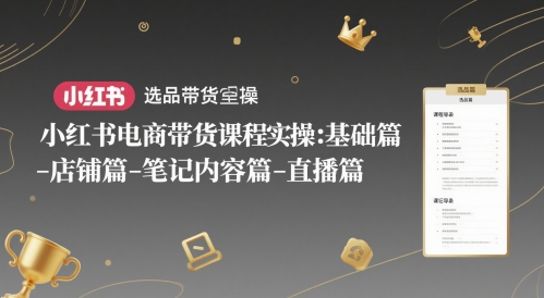 小红书电商带货课程实操：基础篇-选品篇-店铺篇-笔记内容篇-直播篇-创业吧