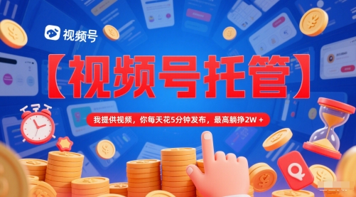 【视频号托管 】我提供视频，你每天花5分钟发布，最高躺挣2W+【揭秘】-创业吧