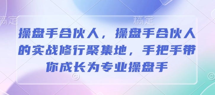 操盘手合伙人，操盘手合伙人的实战修行聚集地，手把手带你成长为专业操盘手-创业吧