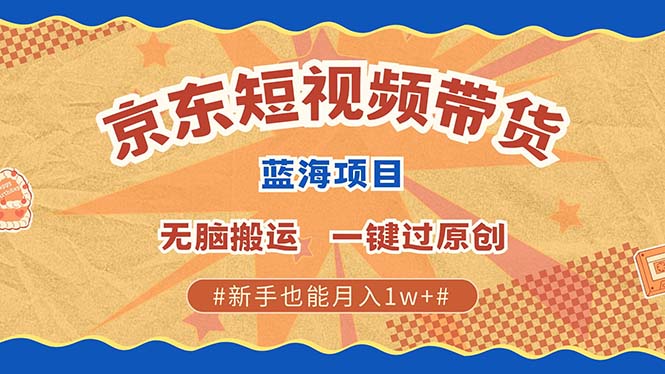 京东短视频带货 2025新风口 批量搬运 单号月入过万 上不封顶-创业吧