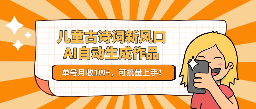 儿童古诗词新风口！AI自动生成作品，单号月收1W+，可批量上手！-创业吧