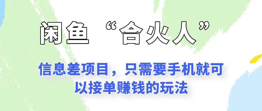 闲鱼“合火人”玩法，一个只需要手机就能赚钱的小项目-创业吧
