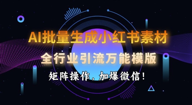 AI批量生成小红书素材，全行业引流万能模版，矩阵操作，加爆微信-创业吧