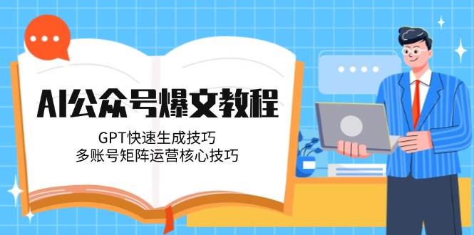 AI公众号爆文教程，GPT快速生成技巧，多账号矩阵运营核心技巧-创业吧