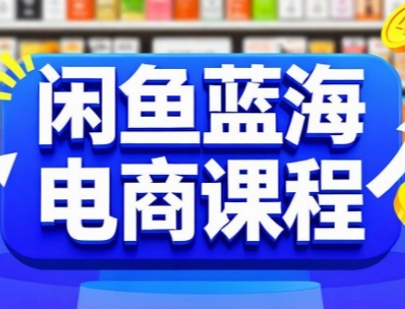 闲鱼蓝海电商课程，手把手助你快速上手，轻松实现闲鱼稳定盈利-创业吧