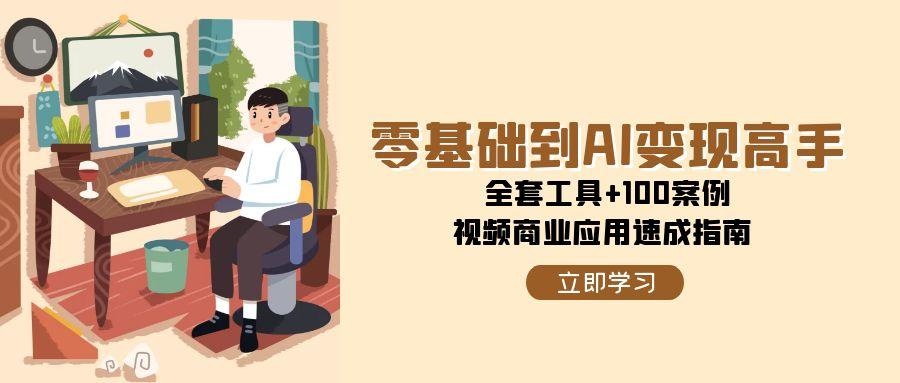 零基础到AI变现高手，全套工具+100案例，视频商业应用速成指南-创业吧
