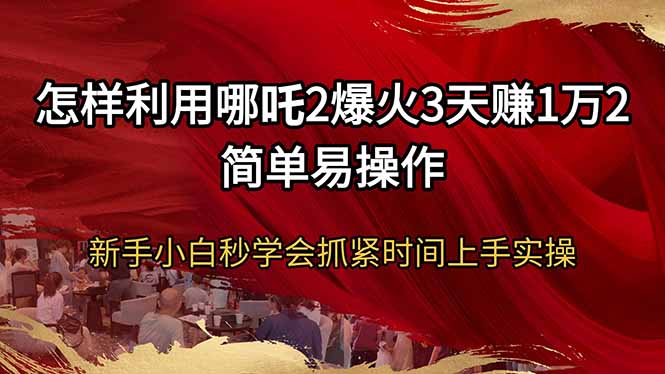 怎样利用哪吒2爆火3天赚1万2简单易操作新手小白秒学会抓紧时间上手实操-创业吧