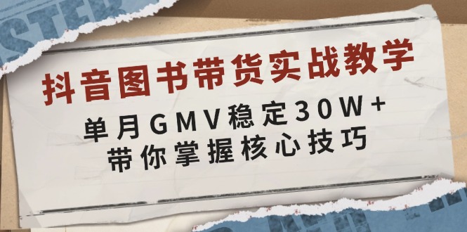 抖音图书带货实战教学，单月GMV稳定30W+，带你掌握核心技巧-创业吧