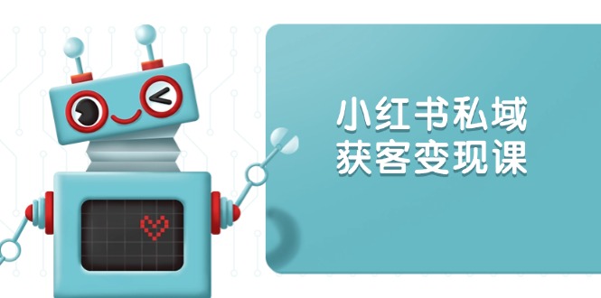 小红书私域获客变现：账号设置/内容创作/规则解读/投放策略/获客技巧等-创业吧
