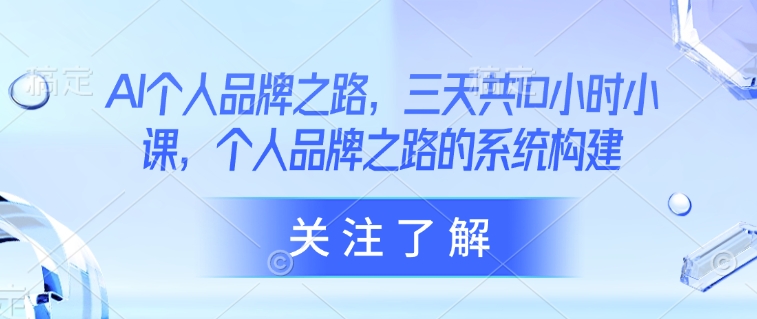 AI个人品牌之路，​三天共10小时小课，个人品牌之路的系统构建-创业吧
