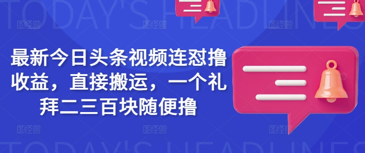 最新今日头条视频连怼撸收益，直接搬运，一个礼拜二三百块随便撸-创业吧