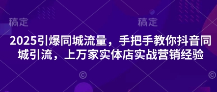 2025引爆同城流量，手把手教你抖音同城引流，上万家实体店实战营销经验-创业吧