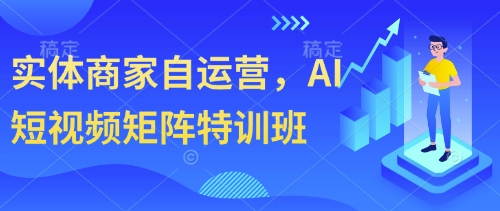 实体商家自运营，AI短视频矩阵特训班-创业吧