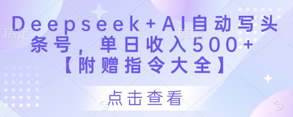 Deepseek+AI自动写头条号，单日收入500+ 【附赠指令大全】-创业吧