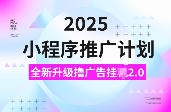 2025小程序推广计划，撸广告挂JI3.0玩法，日均5张【揭秘】-创业吧