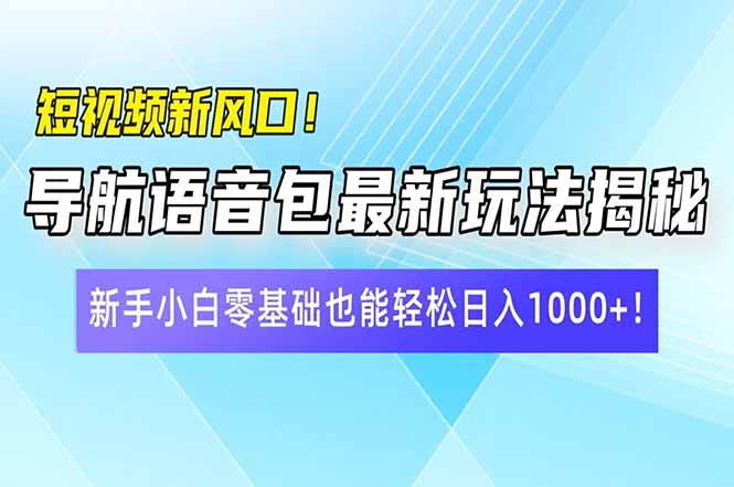 短视频新风口！导航语音包最新玩法揭秘，新手小白零基础也能轻松日入10…-创业吧