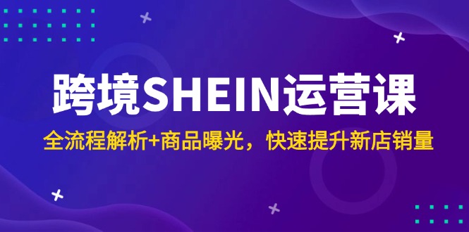 跨境SHEIN运营课，全流程解析+商品曝光，快速提升新店销量-创业吧