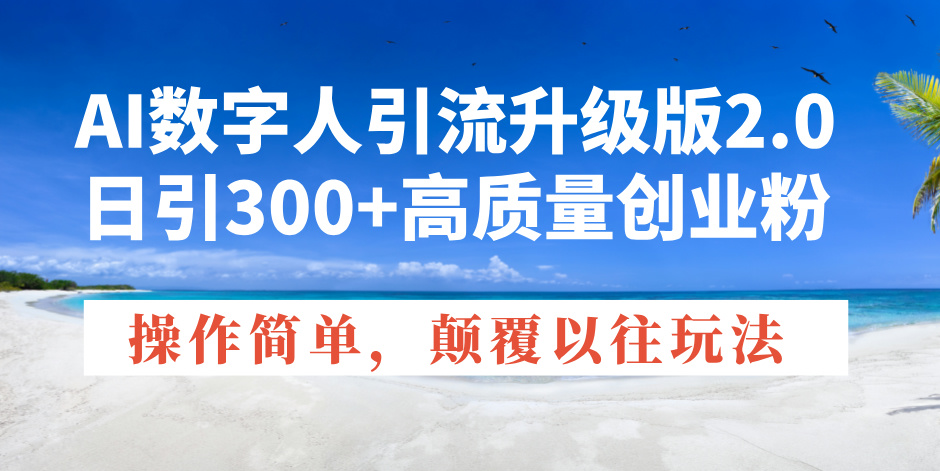 AI数字人引流升级版2.0，日引300+高质量创业粉，操作简单，颠覆以往玩法-创业吧