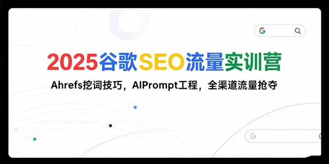 2025谷歌SEO流量实训营;，Ahrefs挖词技巧，AIPrompt工程，全渠道流量抢夺-创业吧