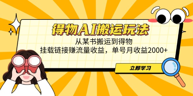 得物AI搬运玩法，从某书搬运到得物，挂载链接赚流量收益，单号月收益2000+-创业吧