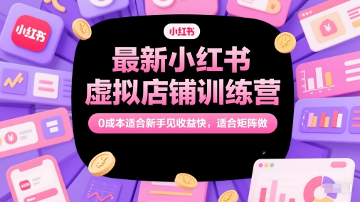 最新小红书虚拟店铺训练营，0成本适合新手见收益快，适合矩阵做-创业吧