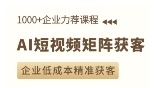 AI短视频矩阵获客实操课，企业低成本精准获客-创业吧